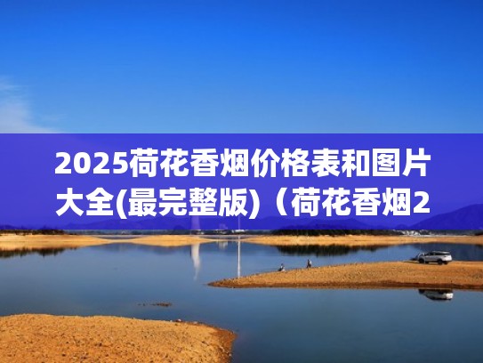 2025荷花香烟价格表和图片大全(最完整版)（荷花香烟2020最新价格）