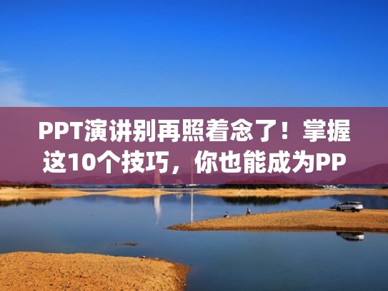 PPT演讲别再照着念了！掌握这10个技巧，你也能成为PPT演讲高手！（ppt 演讲技巧）