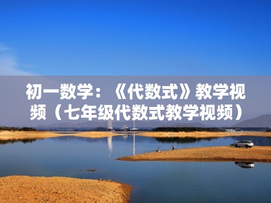 初一数学:《代数式》教学视频(七年级代数式教学视频) 初一数学:《代数式》教学视频(七年级代数式教学视频)