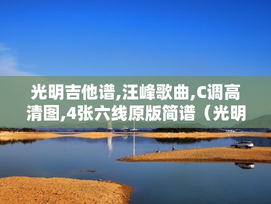 光明吉他谱,汪峰歌曲,C调高清图,4张六线原版简谱（光明吉他弹唱六线谱）