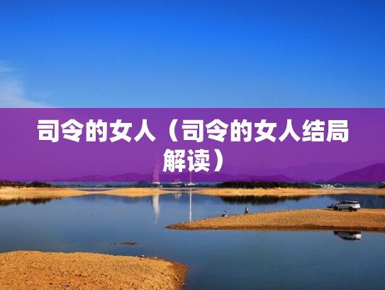 司令的女人(司令的女人结局解读) 司令的女人(司令的女人结局解读)
