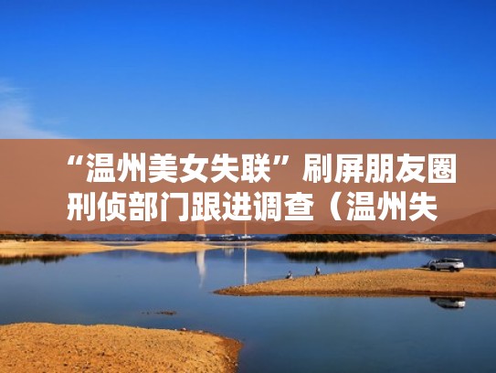 “温州美女失联”刷屏朋友圈 刑侦部门跟进调查(温州失联女孩已遇害 新闻) “温州美女失联”刷屏朋友圈 刑侦部门跟进调查(温州失联女孩已遇害 新闻)