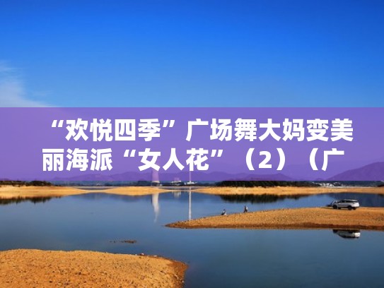 “欢悦四季”广场舞大妈变美丽海派“女人花”(2)(广场舞大妈分解动作) “欢悦四季”广场舞大妈变美丽海派“女人花”(2)(广场舞大妈分解动作)