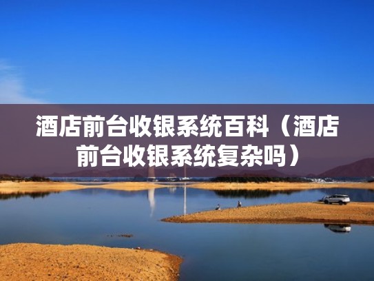 酒店前台收银系统百科（酒店前台收银系统复杂吗）