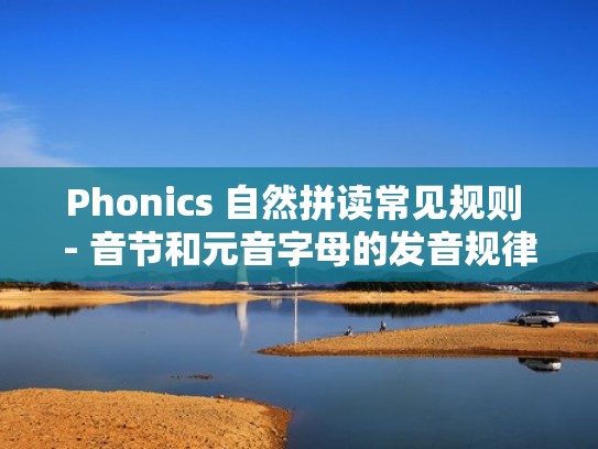 Phonics 自然拼读常见规则 - 音节和元音字母的发音规律(英语自然拼读法元音和辅音) Phonics 自然拼读常见规则 - 音节和元音字母的发音规律(英语自然拼读法元音和辅音)