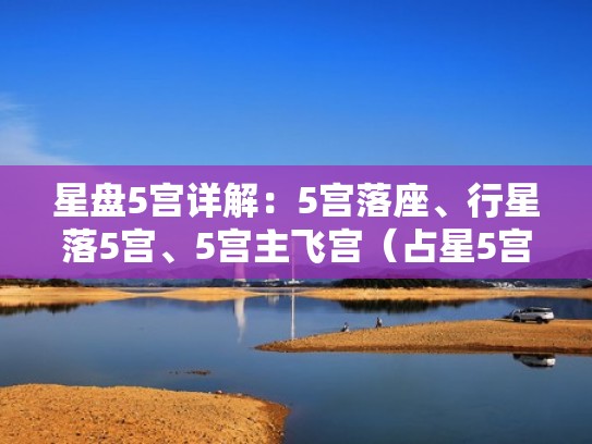 星盘5宫详解：5宫落座、行星落5宫、5宫主飞宫（占星5宫代表的意义）