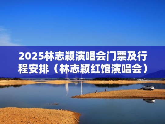 2025林志颖演唱会门票及行程安排（林志颖红馆演唱会）