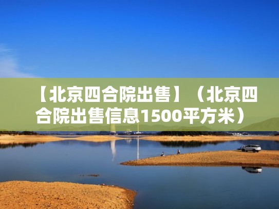 【北京四合院出售】（北京四合院出售信息1500平方米）