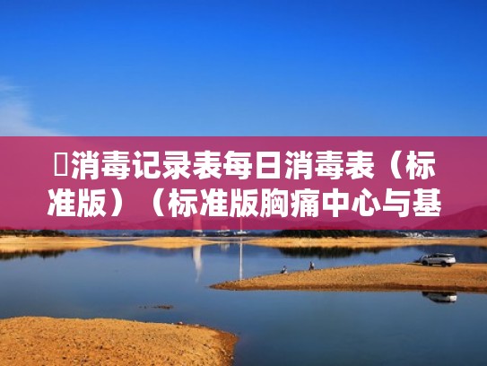 消毒记录表每日消毒表（标准版）（标准版胸痛中心与基层版的区别）