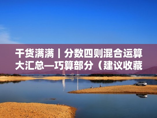 干货满满|分数四则混合运算大汇总—巧算部分(建议收藏)(分数四则混合运算50道带答案过程) 干货满满|分数四则混合运算大汇总—巧算部分(建议收藏)(分数四则混合运算50道带答案过程)