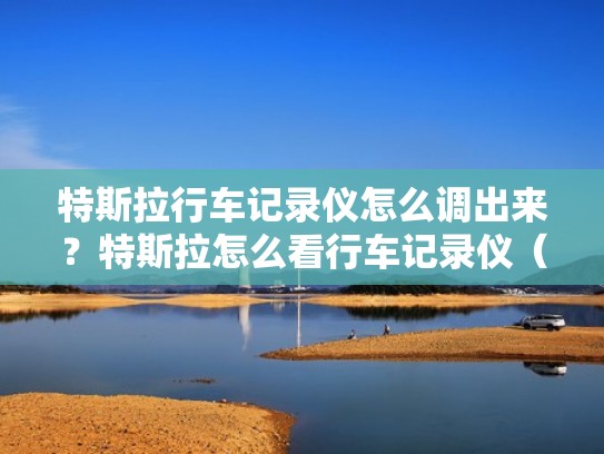 特斯拉行车记录仪怎么调出来?特斯拉怎么看行车记录仪(特斯拉的行车记录仪怎么开) 特斯拉行车记录仪怎么调出来?特斯拉怎么看行车记录仪(特斯拉的行车记录仪怎么开)