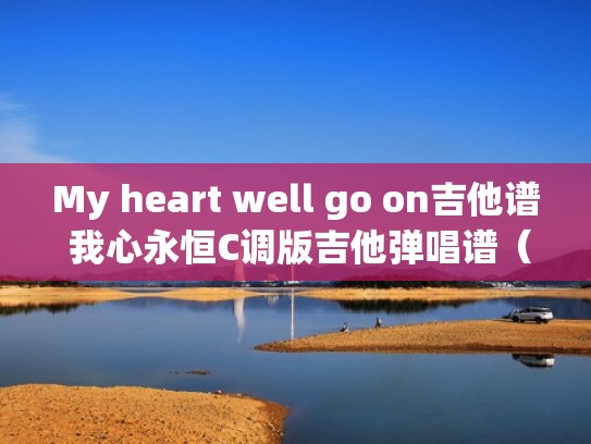 My heart well go on吉他谱 我心永恒C调版吉他弹唱谱（我心永恒单音吉他谱）