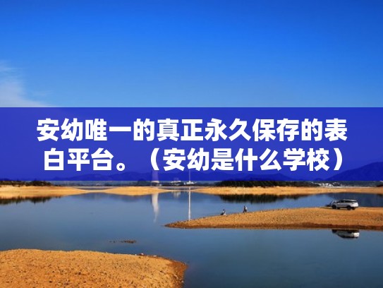 安幼唯一的真正永久保存的表白平台。（安幼是什么学校）