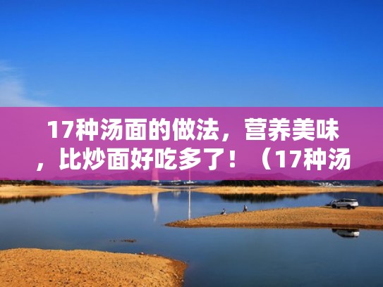 17种汤面的做法，营养美味，比炒面好吃多了！（17种汤面的做法,营养美味,比炒面好吃多了）
