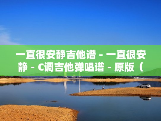 一直很安静吉他谱 - 一直很安静 - C调吉他弹唱谱 - 原版（一直很安静吉他谱c调大邱）