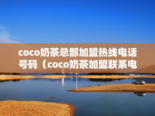 coco奶茶总部加盟热线电话号码（coco奶茶加盟联系电话）