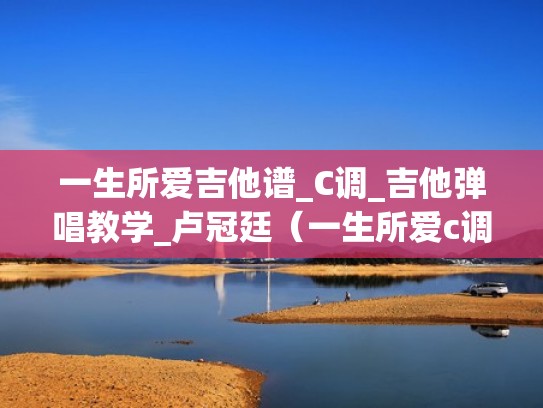 一生所爱吉他谱_C调_吉他弹唱教学_卢冠廷（一生所爱c调原版吉他谱）