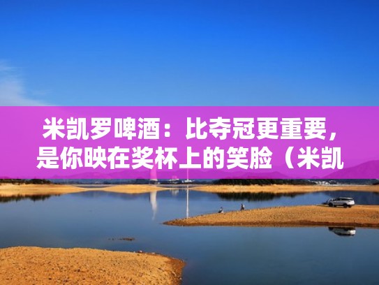 米凯罗啤酒：比夺冠更重要，是你映在奖杯上的笑脸（米凯罗啤酒简介）