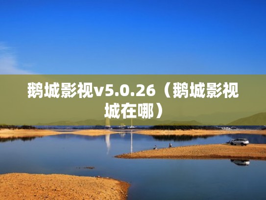 鹅城影视v5.0.26（鹅城影视城在哪）