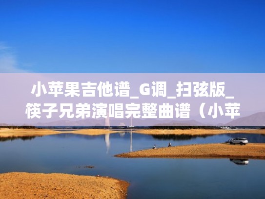 小苹果吉他谱_G调_扫弦版_筷子兄弟演唱完整曲谱（小苹果吉他弹唱谱）