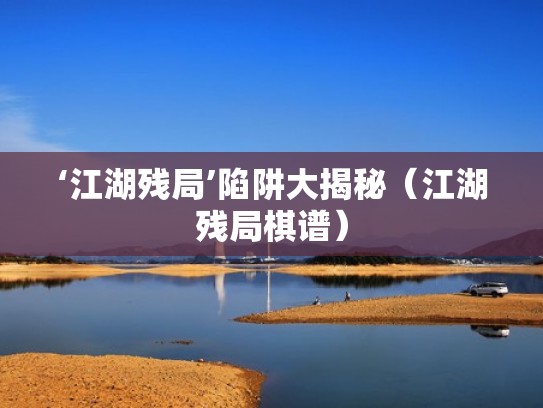 ‘江湖残局’陷阱大揭秘(江湖残局棋谱) ‘江湖残局’陷阱大揭秘(江湖残局棋谱)