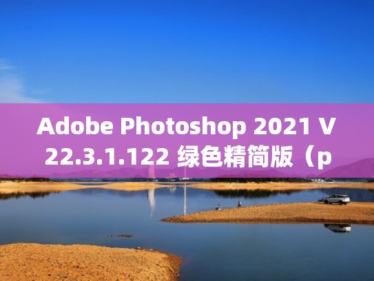 Adobe Photoshop 2021 V22.3.1.122 绿色精简版（photoshop绿色版免费下载）