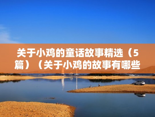 关于小鸡的童话故事精选(5篇)(关于小鸡的故事有哪些) 关于小鸡的童话故事精选(5篇)(关于小鸡的故事有哪些)