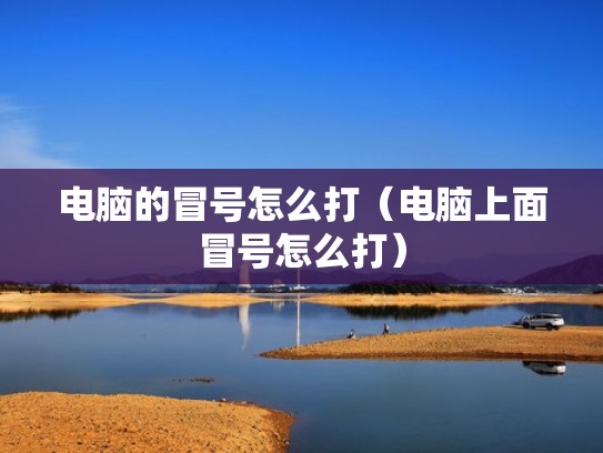 电脑的冒号怎么打(电脑上面冒号怎么打) 电脑的冒号怎么打(电脑上面冒号怎么打)