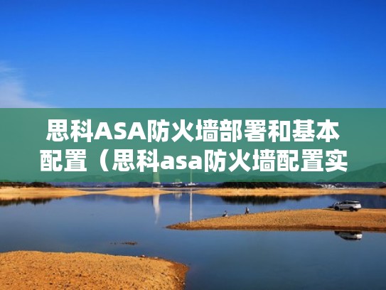 思科ASA防火墙部署和基本配置（思科asa防火墙配置实例）