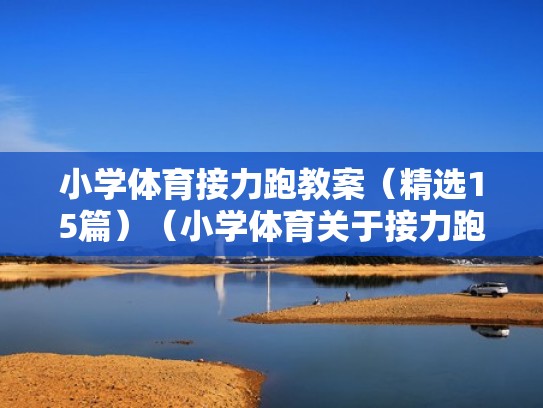 小学体育接力跑教案(精选15篇)(小学体育关于接力跑的小游戏) 小学体育接力跑教案(精选15篇)(小学体育关于接力跑的小游戏)