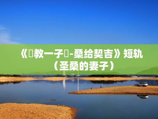 《聖教一子續-桑给契吉》短轨(圣桑的妻子) 《聖教一子續-桑给契吉》短轨(圣桑的妻子)