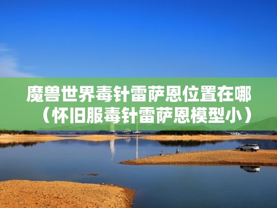 魔兽世界毒针雷萨恩位置在哪(怀旧服毒针雷萨恩模型小) 魔兽世界毒针雷萨恩位置在哪(怀旧服毒针雷萨恩模型小)