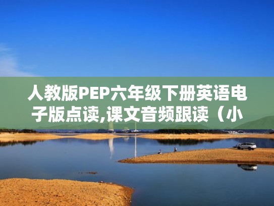 人教版PEP六年级下册英语电子版点读,课文音频跟读（小学六年级下册英语电子书点读）