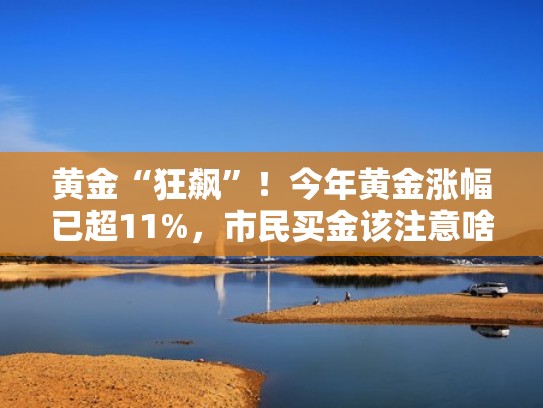黄金“狂飙”！今年黄金涨幅已超11%，市民买金该注意啥（今年黄金价格涨了多少）