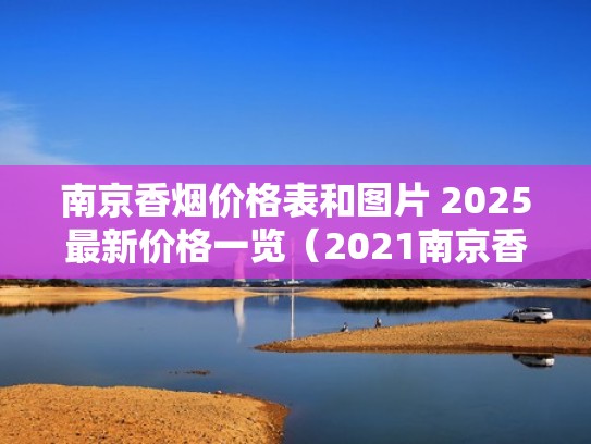 南京香烟价格表和图片 2025最新价格一览（2021南京香烟价格表）