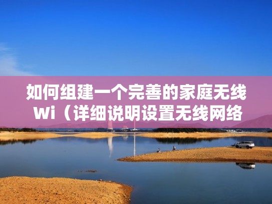 如何组建一个完善的家庭无线 Wi(详细说明设置无线网络组建家庭wifi) 如何组建一个完善的家庭无线 Wi(详细说明设置无线网络组建家庭wifi)