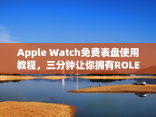 Apple Watch免费表盘使用教程，三分钟让你拥有ROLEX般的枯燥（applewatch表盘收费吗）