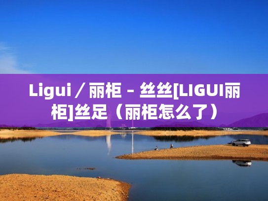 Ligui／丽柜 – 丝丝[LIGUI丽柜]丝足（丽柜怎么了）