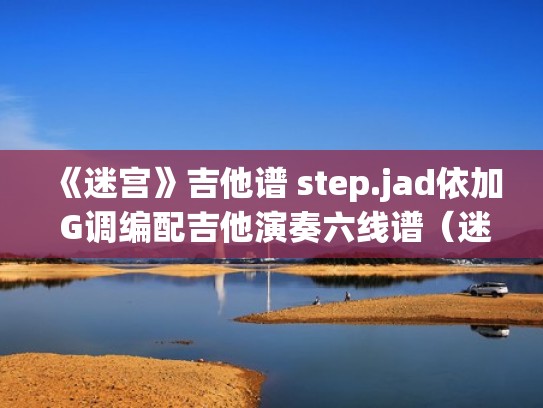《迷宫》吉他谱 step.jad依加 G调编配吉他演奏六线谱（迷宫吉他谱指弹）