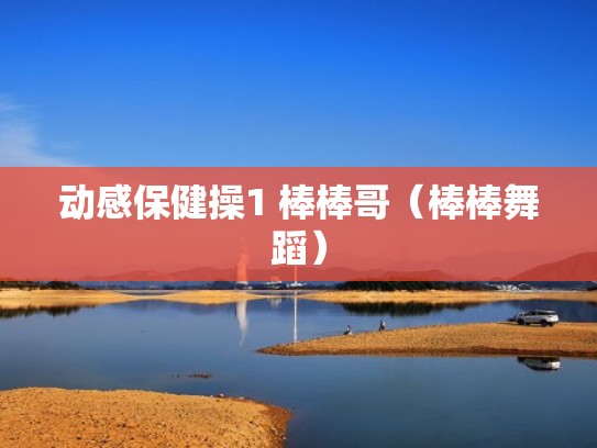 动感保健操1 棒棒哥（棒棒舞蹈）