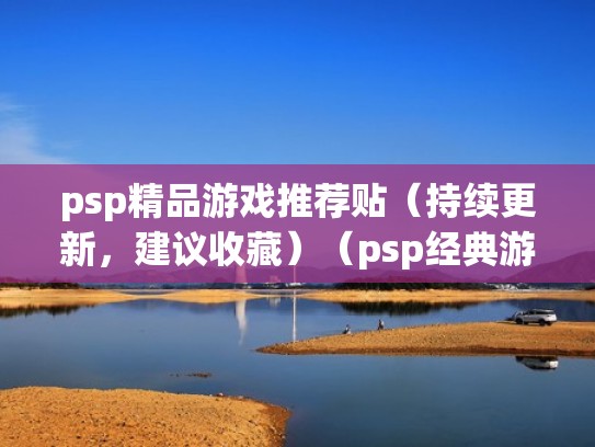 psp精品游戏推荐贴（持续更新，建议收藏）（psp经典游戏盘点）