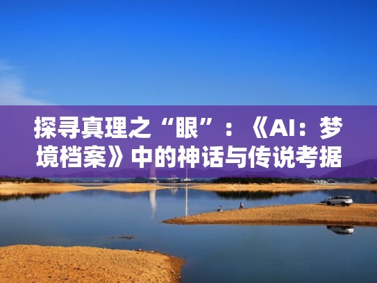 探寻真理之“眼”：《AI：梦境档案》中的神话与传说考据（ai梦境档案是恐怖游戏吗）
