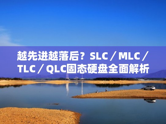 越先进越落后?SLC/MLC/TLC/QLC固态硬盘全面解析(固态硬盘的slc,mlc,tlc都代表什么) 越先进越落后?SLC/MLC/TLC/QLC固态硬盘全面解析(固态硬盘的slc,mlc,tlc都代表什么)