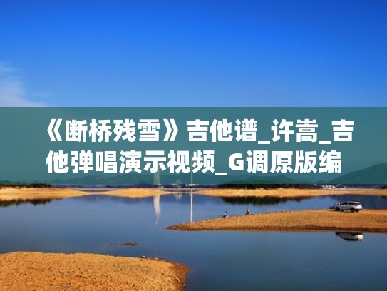 《断桥残雪》吉他谱_许嵩_吉他弹唱演示视频_G调原版编配(断桥残雪吉他伴奏) 《断桥残雪》吉他谱_许嵩_吉他弹唱演示视频_G调原版编配(断桥残雪吉他伴奏)