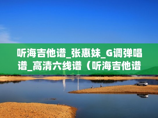 听海吉他谱_张惠妹_G调弹唱谱_高清六线谱（听海吉他谱李霖）