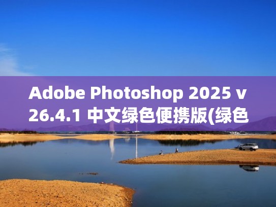 Adobe Photoshop 2025 v26.4.1 中文绿色便携版(绿色精简版)（pscc2015绿色精简版）