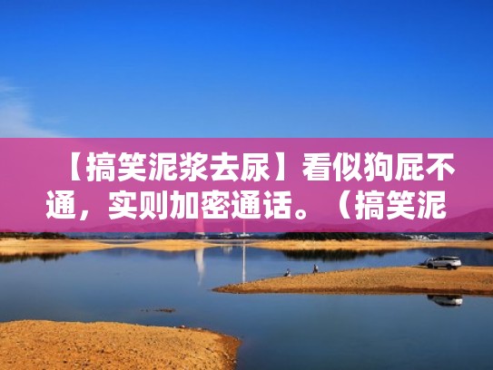 【搞笑泥浆去尿】看似狗屁不通，实则加密通话。（搞笑泥浆去尿怎么念）